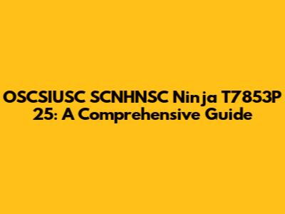 OSCSIUSC SCNHNSC Ninja T7853P 25: A Comprehensive Guide
