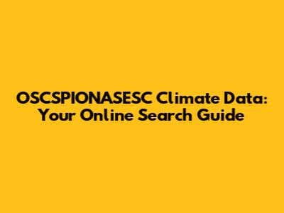 OSCSPIONASESC Climate Data: Your Online Search Guide