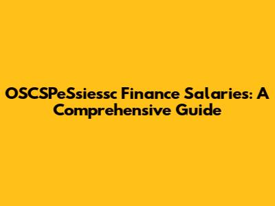 OSCSPeSsiessc Finance Salaries: A Comprehensive Guide