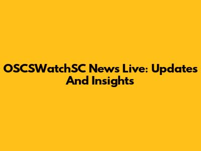 OSCSWatchSC News Live: Updates And Insights