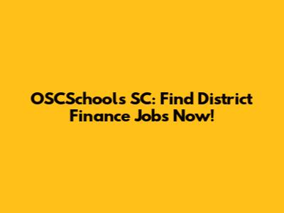 OSCSchools SC: Find District Finance Jobs Now!