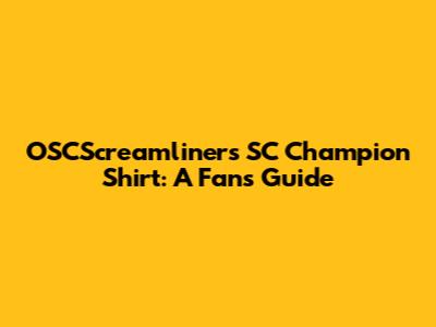 OSCScreamliners SC Champion Shirt: A Fan's Guide
