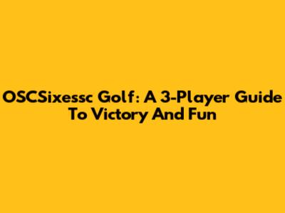 OSCSixessc Golf: A 3-Player Guide To Victory And Fun