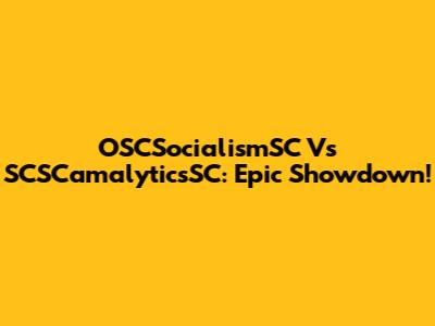 OSCSocialismSC Vs SCSCamalyticsSC: Epic Showdown!
