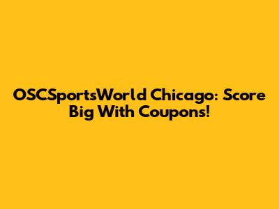 OSCSportsWorld Chicago: Score Big With Coupons!