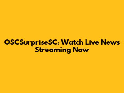 OSCSurpriseSC: Watch Live News Streaming Now