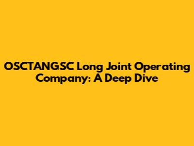 OSCTANGSC Long Joint Operating Company: A Deep Dive