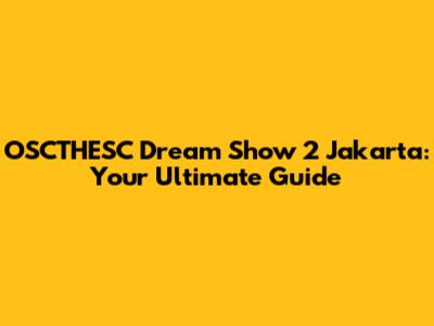 OSCTHESC Dream Show 2 Jakarta: Your Ultimate Guide