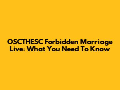 OSCTHESC Forbidden Marriage Live: What You Need To Know