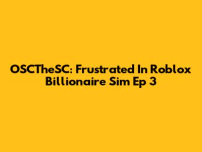 OSCTheSC: Frustrated In Roblox Billionaire Sim Ep 3