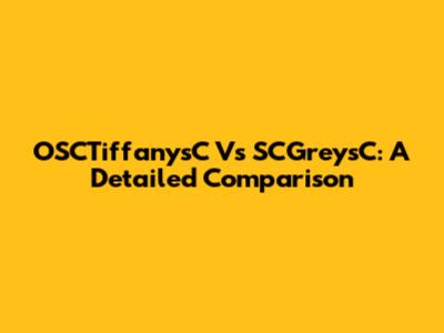 OSCTiffanysC Vs SCGreysC: A Detailed Comparison