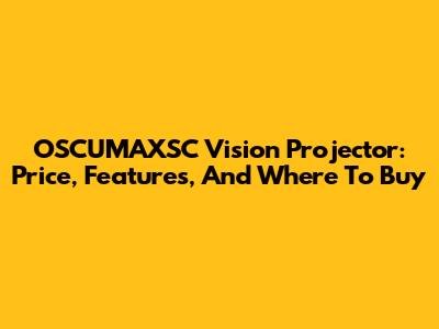 OSCUMAXSC Vision Projector: Price, Features, And Where To Buy