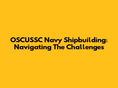 OSCUSSC Navy Shipbuilding: Navigating The Challenges