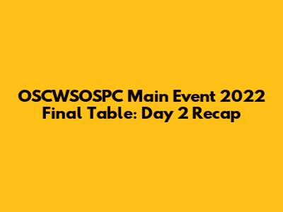 OSCWSOSPC Main Event 2022 Final Table: Day 2 Recap