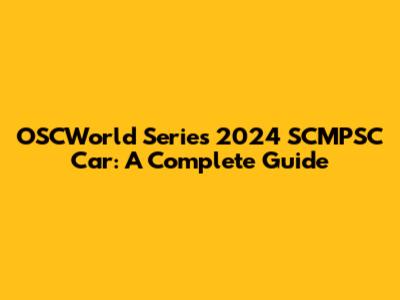 OSCWorld Series 2024 SCMPSC Car: A Complete Guide