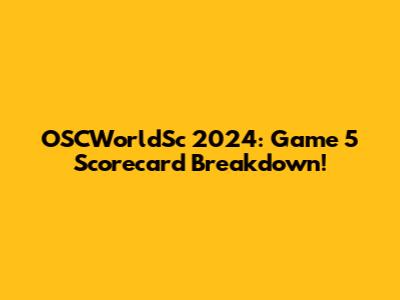 OSCWorldSc 2024: Game 5 Scorecard Breakdown!