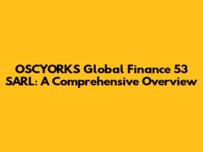 OSCYORKS Global Finance 53 SARL: A Comprehensive Overview
