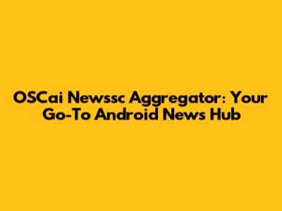 OSCai Newssc Aggregator: Your Go-To Android News Hub