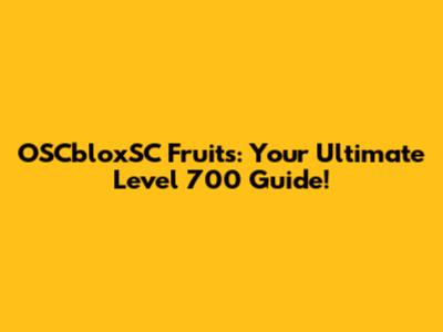 OSCbloxSC Fruits: Your Ultimate Level 700 Guide!