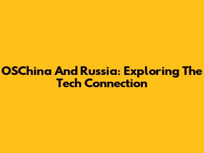 OSChina And Russia: Exploring The Tech Connection