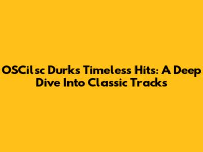 OSCilsc Durk's Timeless Hits: A Deep Dive Into Classic Tracks
