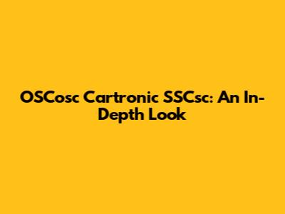 OSCosc Cartronic SSCsc: An In-Depth Look
