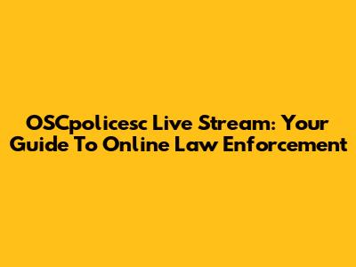 OSCpolicesc Live Stream: Your Guide To Online Law Enforcement