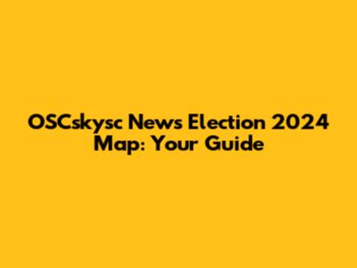OSCskysc News Election 2024 Map: Your Guide