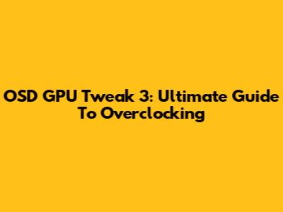 OSD GPU Tweak 3: Ultimate Guide To Overclocking
