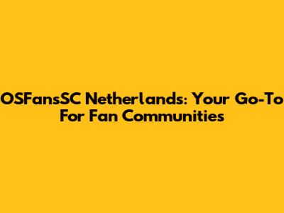 OSFansSC Netherlands: Your Go-To For Fan Communities