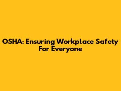 OSHA: Ensuring Workplace Safety For Everyone