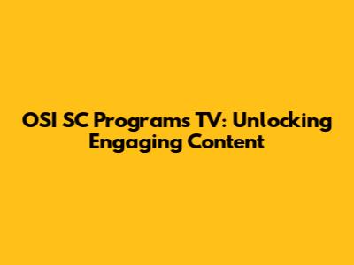 OSI SC Programs TV: Unlocking Engaging Content