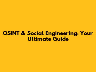 OSINT & Social Engineering: Your Ultimate Guide