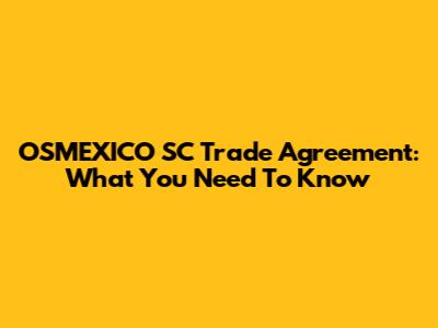 OSMEXICO SC Trade Agreement: What You Need To Know
