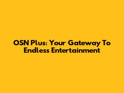 OSN Plus: Your Gateway To Endless Entertainment