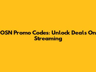OSN Promo Codes: Unlock Deals On Streaming