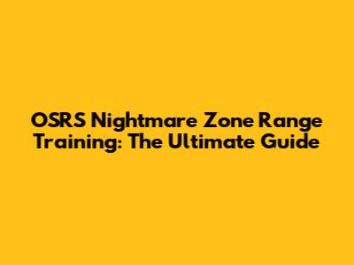 OSRS Nightmare Zone Range Training: The Ultimate Guide