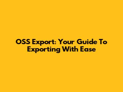 OSS Export: Your Guide To Exporting With Ease