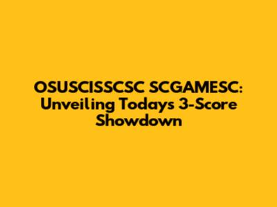 OSUSCISSCSC SCGAMESC: Unveiling Today's 3-Score Showdown