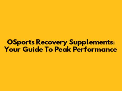 OSports Recovery Supplements: Your Guide To Peak Performance