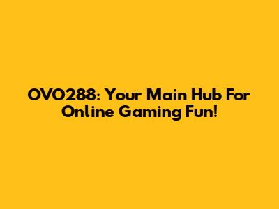 OVO288: Your Main Hub For Online Gaming Fun!
