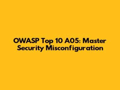 OWASP Top 10 A05: Master Security Misconfiguration