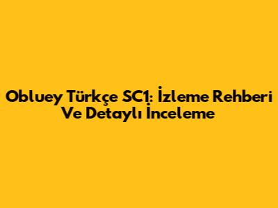 Obluey Türkçe SC1: İzleme Rehberi Ve Detaylı İnceleme