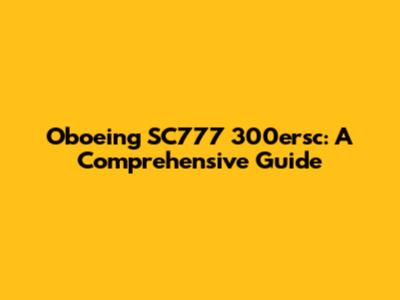 Oboeing SC777 300ersc: A Comprehensive Guide