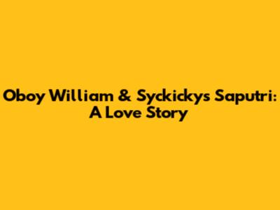 Oboy William & Syckickys Saputri: A Love Story