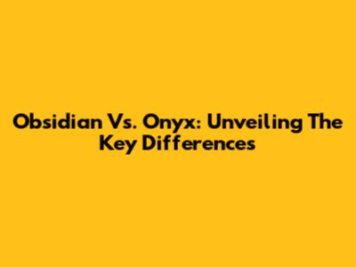 Obsidian Vs. Onyx: Unveiling The Key Differences