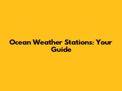 Ocean Weather Stations: Your Guide