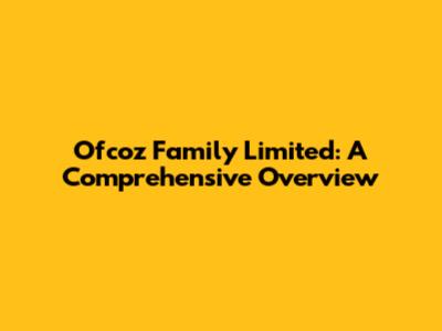 Ofcoz Family Limited: A Comprehensive Overview