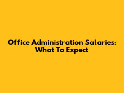 Office Administration Salaries: What To Expect