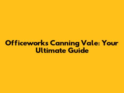 Officeworks Canning Vale: Your Ultimate Guide